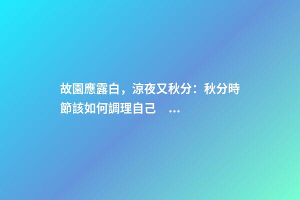 故園應露白，涼夜又秋分：秋分時節該如何調理自己？
